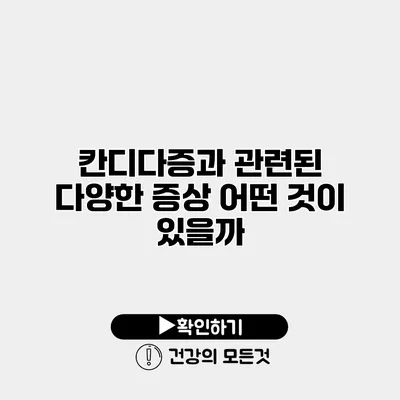 칸디다증과 관련된 다양한 증상 어떤 것이 있을까?