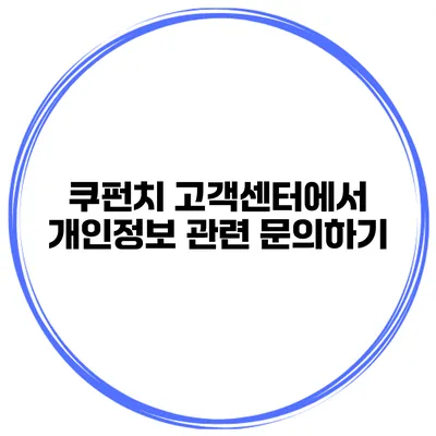 쿠펀치 고객센터에서 개인정보 관련 문의하기