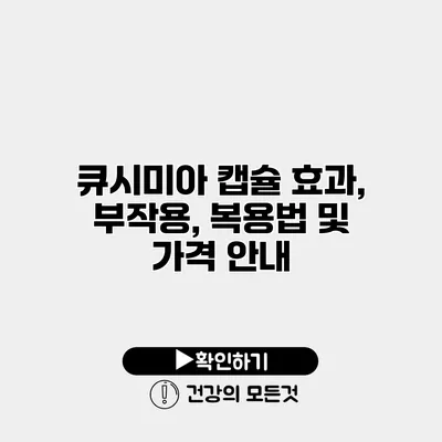 큐시미아 캡슐 효과, 부작용, 복용법 및 가격 안내