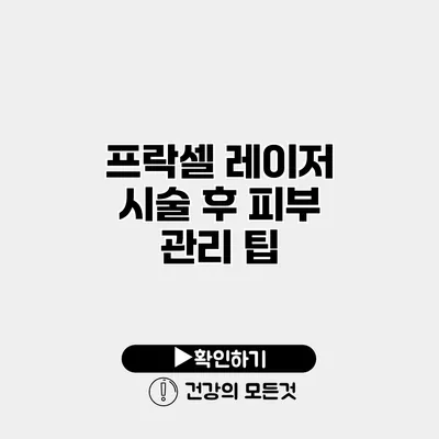 프락셀 레이저 시술 후 피부 관리 팁