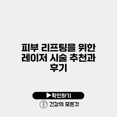 피부 리프팅을 위한 레이저 시술 추천과 후기