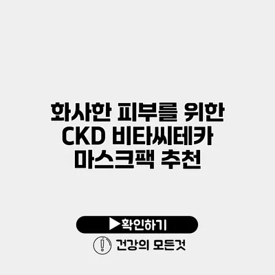 화사한 피부를 위한 CKD 비타씨테카 마스크팩 추천