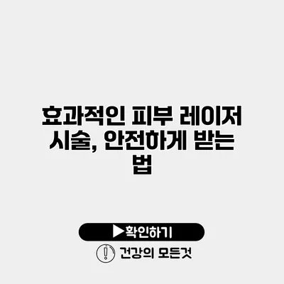 효과적인 피부 레이저 시술, 안전하게 받는 법