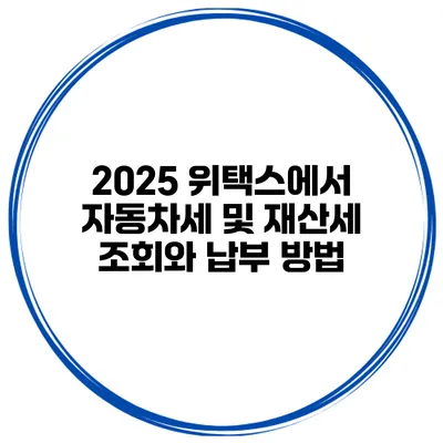 2025 위택스에서 자동차세 및 재산세 조회와 납부 방법