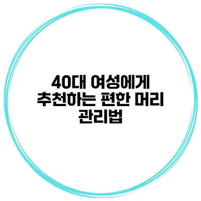 40대 여성에게 추천하는 편한 머리 관리법