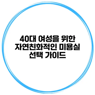 40대 여성을 위한 자연친화적인 미용실 선택 가이드