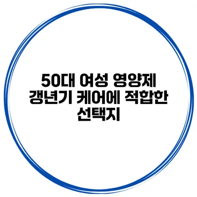 50대 여성 영양제 갱년기 케어에 적합한 선택지