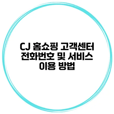 CJ 홈쇼핑 고객센터 전화번호 및 서비스 이용 방법
