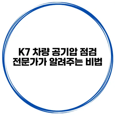 K7 차량 공기압 점검: 전문가가 알려주는 비법
