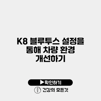 K8 블루투스 설정을 통해 차량 환경 개선하기