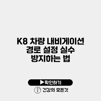 K8 차량 내비게이션 경로 설정 실수 방지하는 법