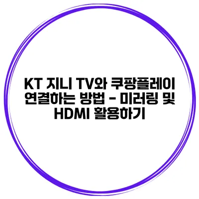 KT 지니 TV와 쿠팡플레이 연결하는 방법 - 미러링 및 HDMI 활용하기