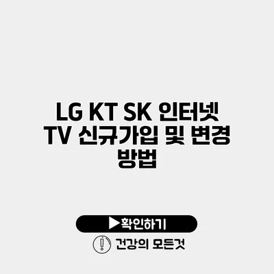 LG KT SK 인터넷 TV 신규가입 및 변경 방법
