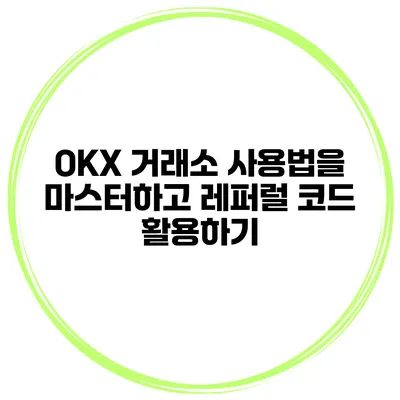 OKX 거래소 사용법을 마스터하고 레퍼럴 코드 활용하기