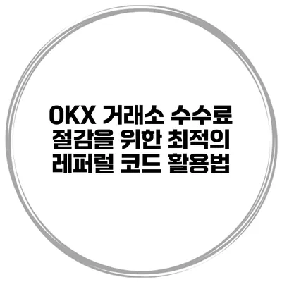 OKX 거래소 수수료 절감을 위한 최적의 레퍼럴 코드 활용법