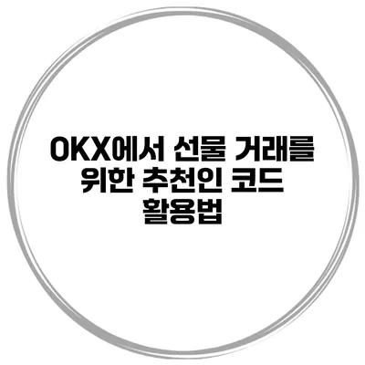 OKX에서 선물 거래를 위한 추천인 코드 활용법