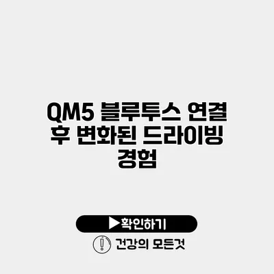 QM5 블루투스 연결 후 변화된 드라이빙 경험