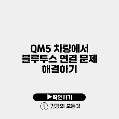 QM5 차량에서 블루투스 연결 문제 해결하기