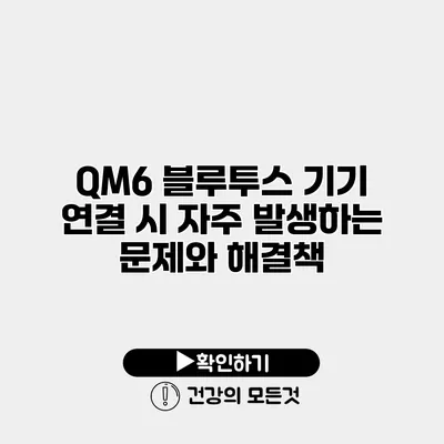 QM6 블루투스 기기 연결 시 자주 발생하는 문제와 해결책