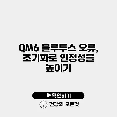 QM6 블루투스 오류, 초기화로 안정성을 높이기