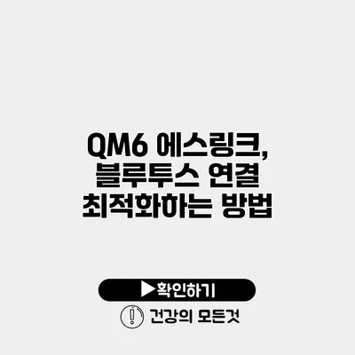 QM6 에스링크, 블루투스 연결 최적화하는 방법