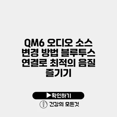 QM6 오디오 소스 변경 방법 블루투스 연결로 최적의 음질 즐기기