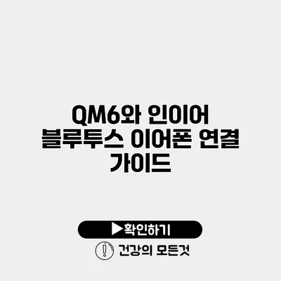 QM6와 인이어 블루투스 이어폰 연결 가이드