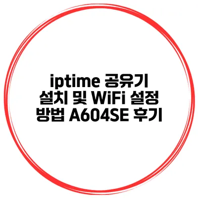 iptime 공유기 설치 및 WiFi 설정 방법 A604SE 후기