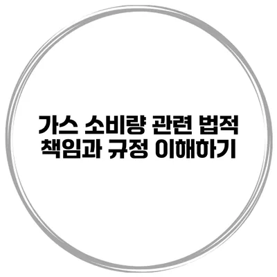 가스 소비량 관련 법적 책임과 규정 이해하기