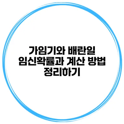 가임기와 배란일 임신확률과 계산 방법 정리하기
