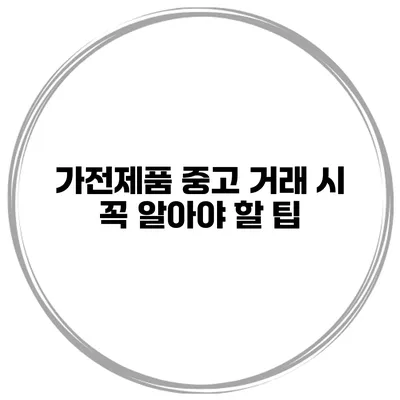 가전제품 중고 거래 시 꼭 알아야 할 팁