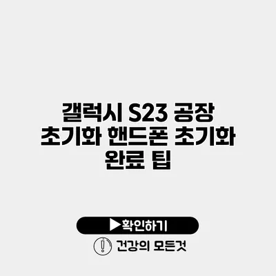 갤럭시 S23 공장 초기화 핸드폰 초기화 완료 팁