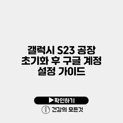 갤럭시 S23 공장 초기화 후 구글 계정 설정 가이드