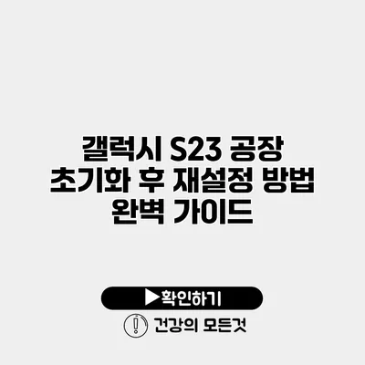 갤럭시 S23 공장 초기화 후 재설정 방법 완벽 가이드