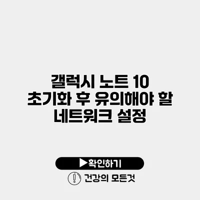 갤럭시 노트 10 초기화 후 유의해야 할 네트워크 설정