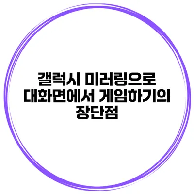 갤럭시 미러링으로 대화면에서 게임하기의 장단점