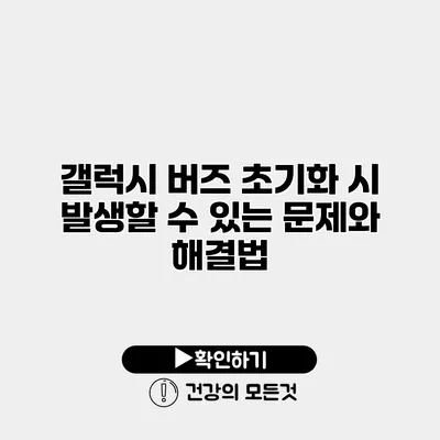 갤럭시 버즈 초기화 시 발생할 수 있는 문제와 해결법