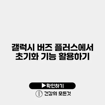 갤럭시 버즈 플러스에서 초기화 기능 활용하기