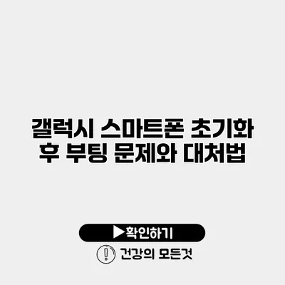 갤럭시 스마트폰 초기화 후 부팅 문제와 대처법