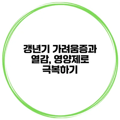 갱년기 가려움증과 열감, 영양제로 극복하기