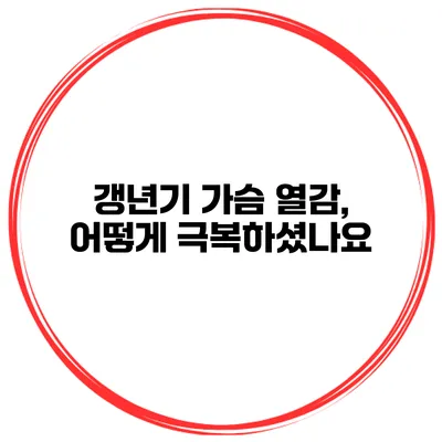 갱년기 가슴 열감, 어떻게 극복하셨나요?
