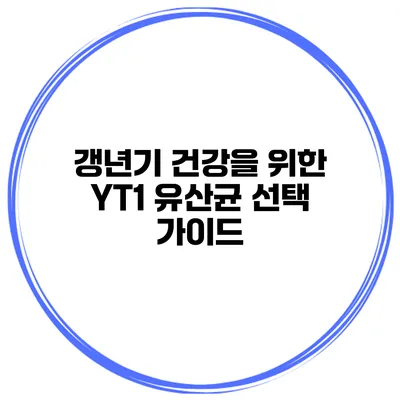 갱년기 건강을 위한 YT1 유산균 선택 가이드