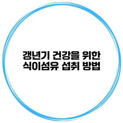 갱년기 건강을 위한 식이섬유 섭취 방법