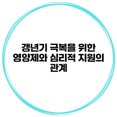 갱년기 극복을 위한 영양제와 심리적 지원의 관계