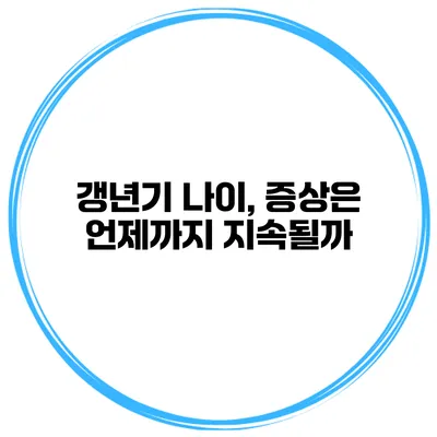 갱년기 나이, 증상은 언제까지 지속될까?