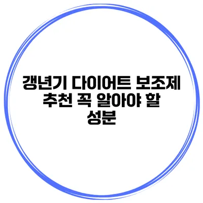 갱년기 다이어트 보조제 추천: 꼭 알아야 할 성분