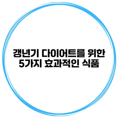 갱년기 다이어트를 위한 5가지 효과적인 식품