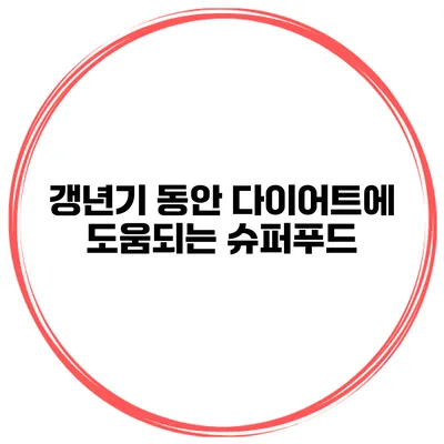 갱년기 동안 다이어트에 도움되는 슈퍼푸드