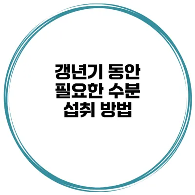 갱년기 동안 필요한 수분 섭취 방법