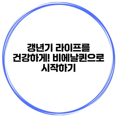 갱년기 라이프를 건강하게! 비에날퀸으로 시작하기